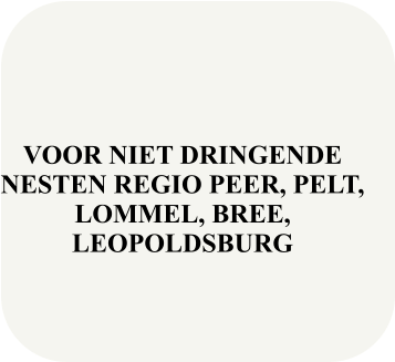 VOOR NIET DRINGENDE NESTEN REGIO PEER, PELT, LOMMEL, BREE, LEOPOLDSBURG